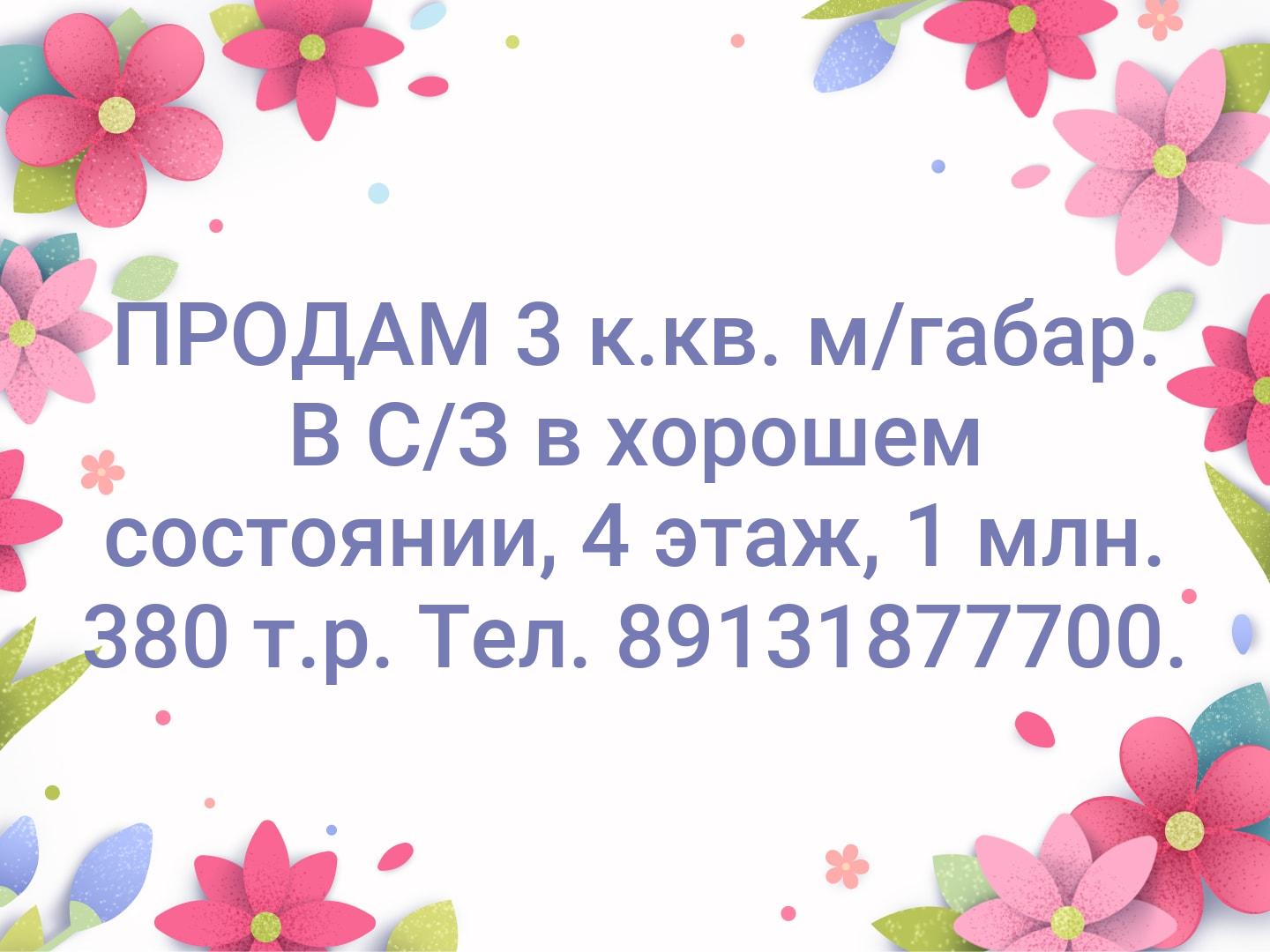 ПРОДАМ  3 к.кв. м/габар. В С/З в хорошем состоянии, 4 этаж, 1 млн. 380 т.р. Тел. 89131877700.